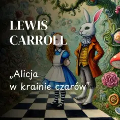 Lewis Carroll. Alicja w krainie czarów streszczenie: Alicja, Biały Królik, kot Cheshire i inne fantastyczne postacie w surrealistycznym ogrodzie.